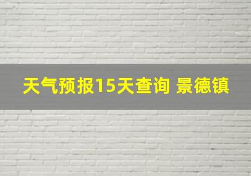 天气预报15天查询 景德镇